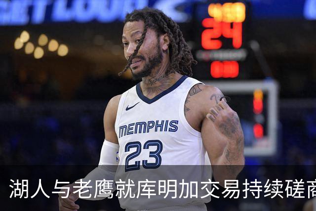 湖人与老鹰就库明加交易持续磋商 哈迪进入交易考量