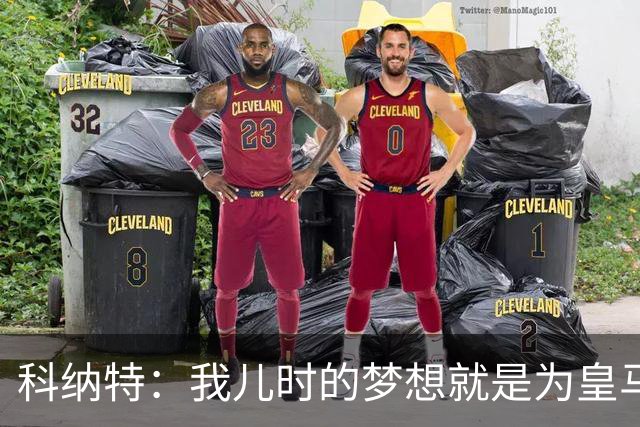科纳特：我儿时的梦想就是为皇马效力