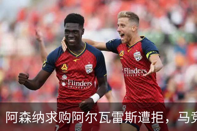 阿森纳求购阿尔瓦雷斯遭拒，马竞高层称不会出售