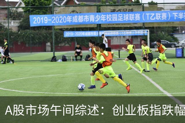 A股市场午间综述：创业板指跌幅明显，粮食概念表现优异